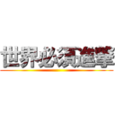 世界必須進撃 ()