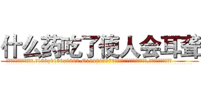 什么药吃了使人会耳聋 (什么药吃了使人会耳聋【电.话186x0156x9662-Q194843976林氏药业】我们做的是长期生意,靠的是老客户长期支持
参考消息网2月20日报道 韩媒称，“剩女多、离婚率高的城市，房价一定会上涨。”这是中国经济学家金岩石2016年12月参加在上海举行的房地产相关论坛时说的话。
)
