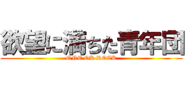 欲望に満ちた青年団 (ONE OK ROCK)