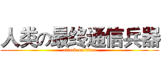 人类の最终通信兵器 (attack on titan)