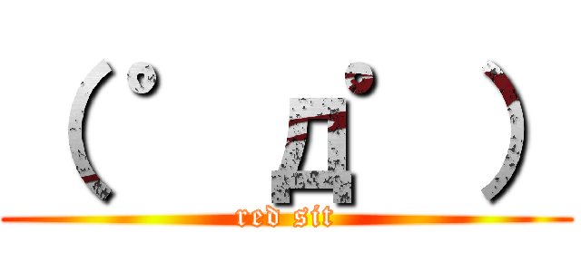 （ ゜д゜） (red sit)