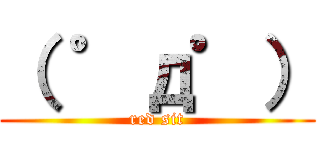 （ ゜д゜） (red sit)