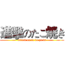 進擊のたこ焼き (attack on ta ko ya ki)