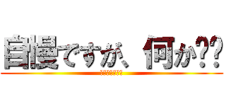 自慢ですが、何か⁉︎ (あああああああ)