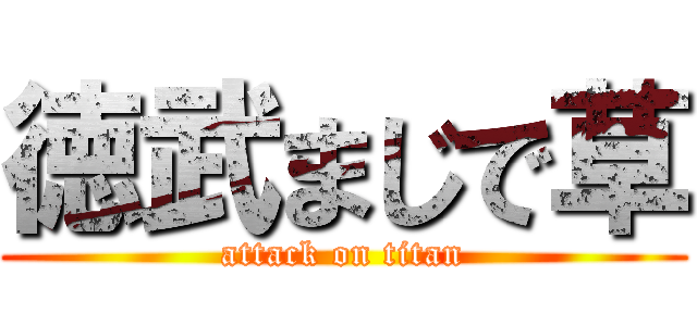 徳武まじで草 (attack on titan)