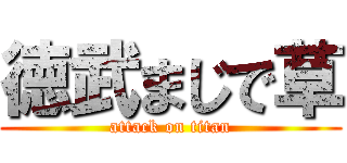 徳武まじで草 (attack on titan)