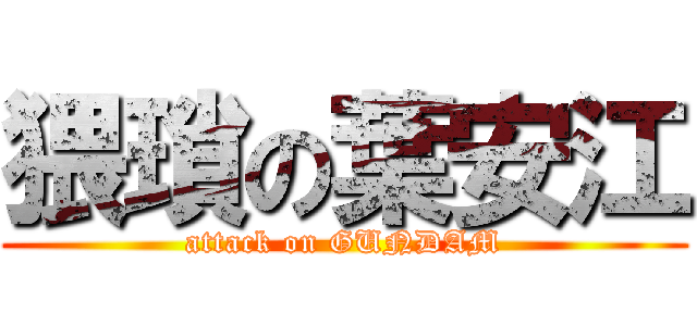 猥瑣の葉安江 (attack on GUNDAM)
