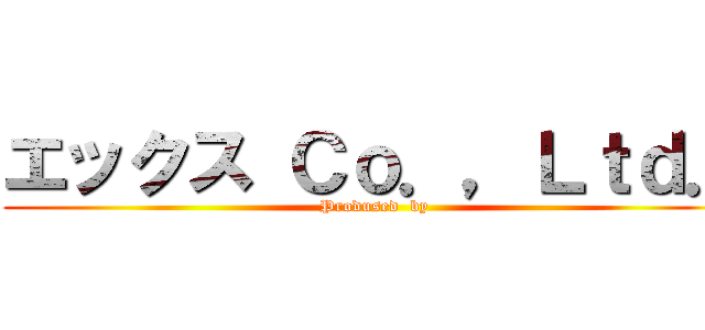 エックス Ｃｏ．，Ｌｔｄ． (Prodused  by)