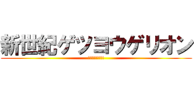 新世紀ゲツヨウゲリオン (逃げちゃ駄目だ!)