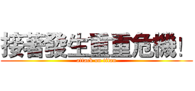 接著發生重重危機！ (attack on titan)
