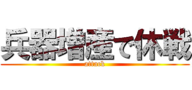 兵器増産で休戦 (attack)
