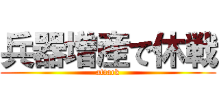 兵器増産で休戦 (attack)