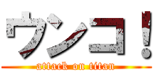 ウンコ！ (attack on titan)