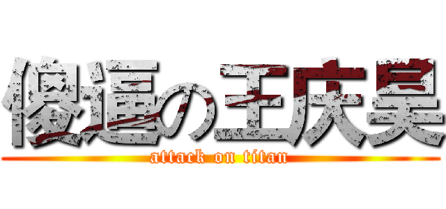 傻逼の王庆昊 (attack on titan)