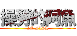 操勞的阿魚 (IM FISH)