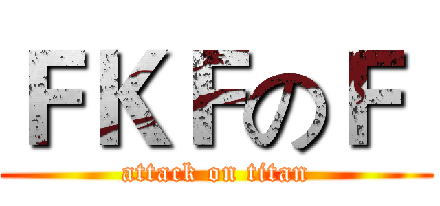 ＦＫＦのＦ  (attack on titan)