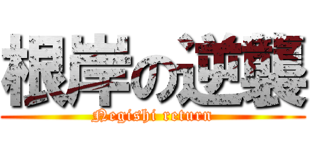 根岸の逆襲 (Negishi return)