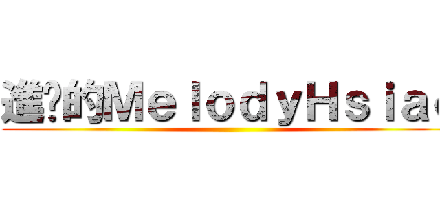 進擊的ＭｅｌｏｄｙＨｓｉａｏ ()
