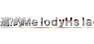 進擊的ＭｅｌｏｄｙＨｓｉａｏ ()