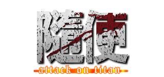 隨便 (attack on titan)