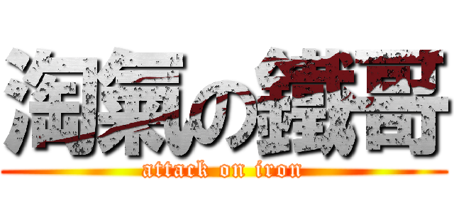 淘氣の鐵哥 (attack on iron)