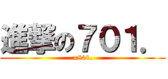 進撃の７０１． (=801.)