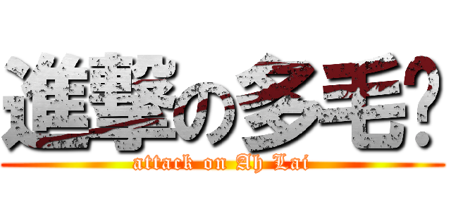 進撃の多毛赖 (attack on Ah Lai)