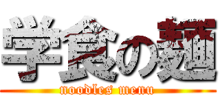 学食の麺 (noodles menu)