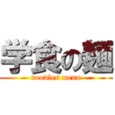 学食の麺 (noodles menu)