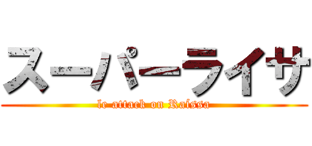 スーパーライサ (le attack on Raíssa)