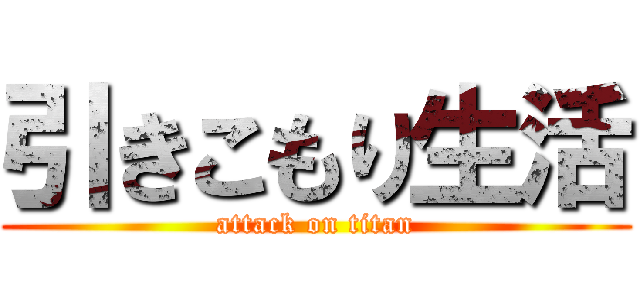 引きこもり生活 (attack on titan)