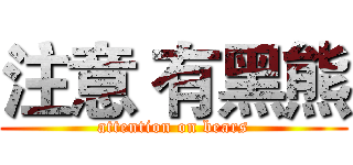 注意 有黑熊 (attention on bears)