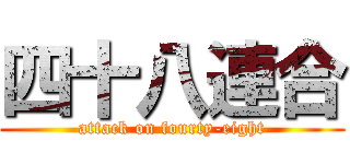 四十八連合 (attack on fourty-eight)