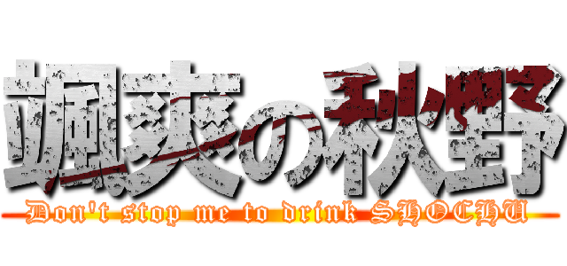 颯爽の秋野 (Don't stop me to drink SHOCHU)