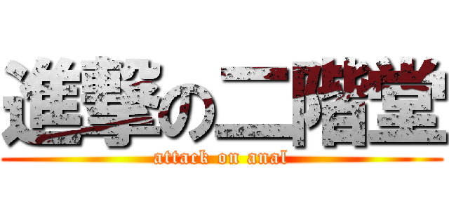 進撃の二階堂 (attack on anal)