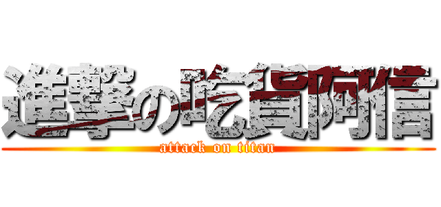 進撃の吃貨阿信 (attack on titan)