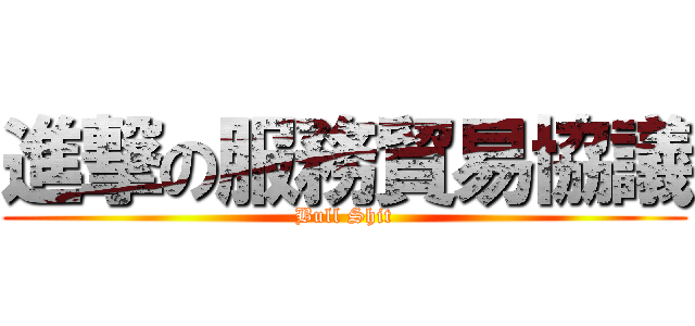 進撃の服務貿易協議 (Bull Shit)