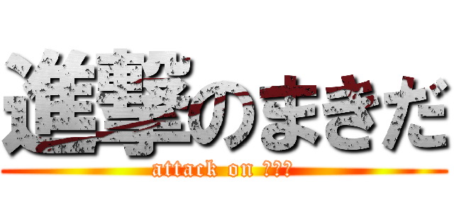 進撃のまきだ (attack on ＭＫＤ)