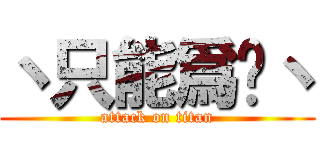 丶只能爲妳丶 (attack on titan)