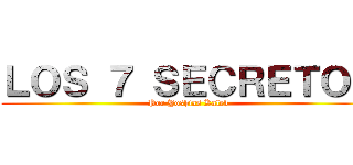 ＬＯＳ ７ ＳＥＣＲＥＴＯＳ (Por Yoshias Kaleb)