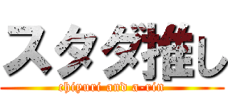 スタダ推し (chiyuri and a-rin)