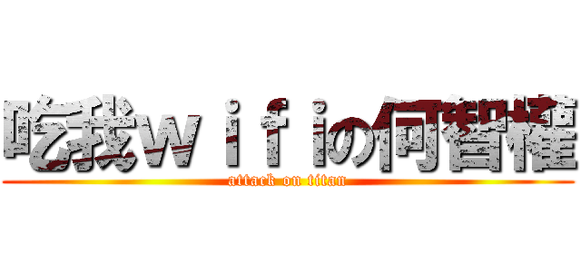 吃我ｗｉｆｉの何智權 (attack on titan)