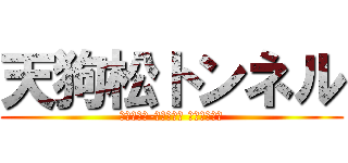 天狗松トンネル (ｔｅｎｇｕ-ｍａｔｓｕ ｔｕｎｎｅｌ)