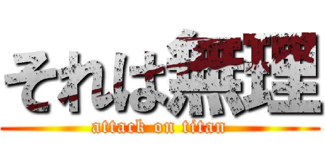 それは無理 (attack on titan)