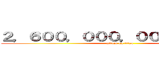 ２，６００，０００，０００，０００円 (attack on titan)