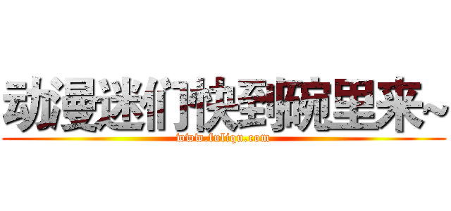 动漫迷们快到碗里来~ (www.fuliqu.com)