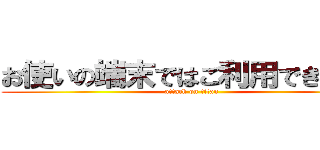 お使いの端末ではご利用できません (attack on titan)