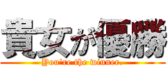 貴女が優勝 (You're the winner.)