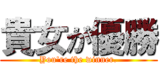 貴女が優勝 (You're the winner.)