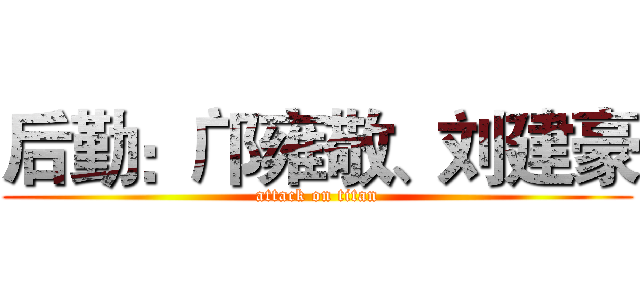 后勤：邝雍敬、刘建豪 (attack on titan)